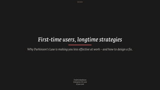 Fredrik Matheson
Enterprise UX 2016
8 June 2016
First-time users, longtime strategies
Why Parkinson’s Law is making you less effective at work – and how to design a fix.
 