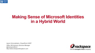 Making Sense of Microsoft Identities
in a Hybrid World
Jason Himmelstein, SharePoint MVP
Office 365 Advisory Services Manager
@sharepointlhorn
http://www.sharepointlonghorn.com
 