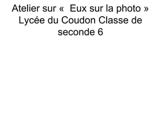 Atelier sur «  Eux sur la photo »
Lycée du Coudon Classe de
seconde 6
 