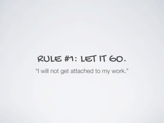 RULE #1: LET IT GO.
“I will not get attached to my work.”
 