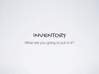 INVENTORY
What are you going to put in it?
 