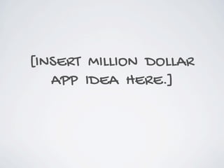 [INSERT MILLION DOLLAR
APP IDEA HERE.]
 