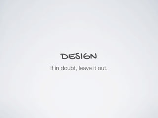 DESIGN
If in doubt, leave it out.
 