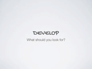 DEVELOP
What should you look for?
 