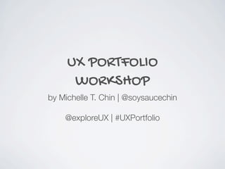 UX PORTFOLIO
WORKSHOP
by Michelle T. Chin | @soysaucechin
@exploreUX | #UXPortfolio
 