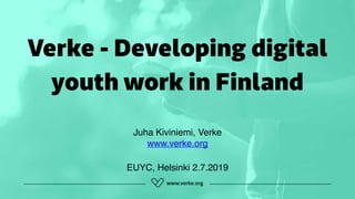 Verke - Developing digital
youth work in Finland
Juha Kiviniemi, Verke 
www.verke.org
EUYC, Helsinki 2.7.2019
 