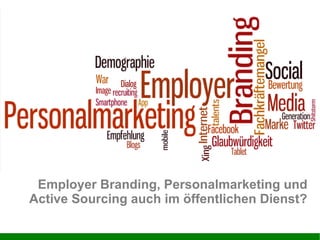 Employer Branding, Personalmarketing und
Active Sourcing auch im öffentlichen Dienst?
 