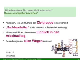 Stefan Döring, 1. Symposium Recruiting & Personalmarketing, 15.05.14 35
●
Anzeigen, Text und Kanäle der Zielgruppe entspre...