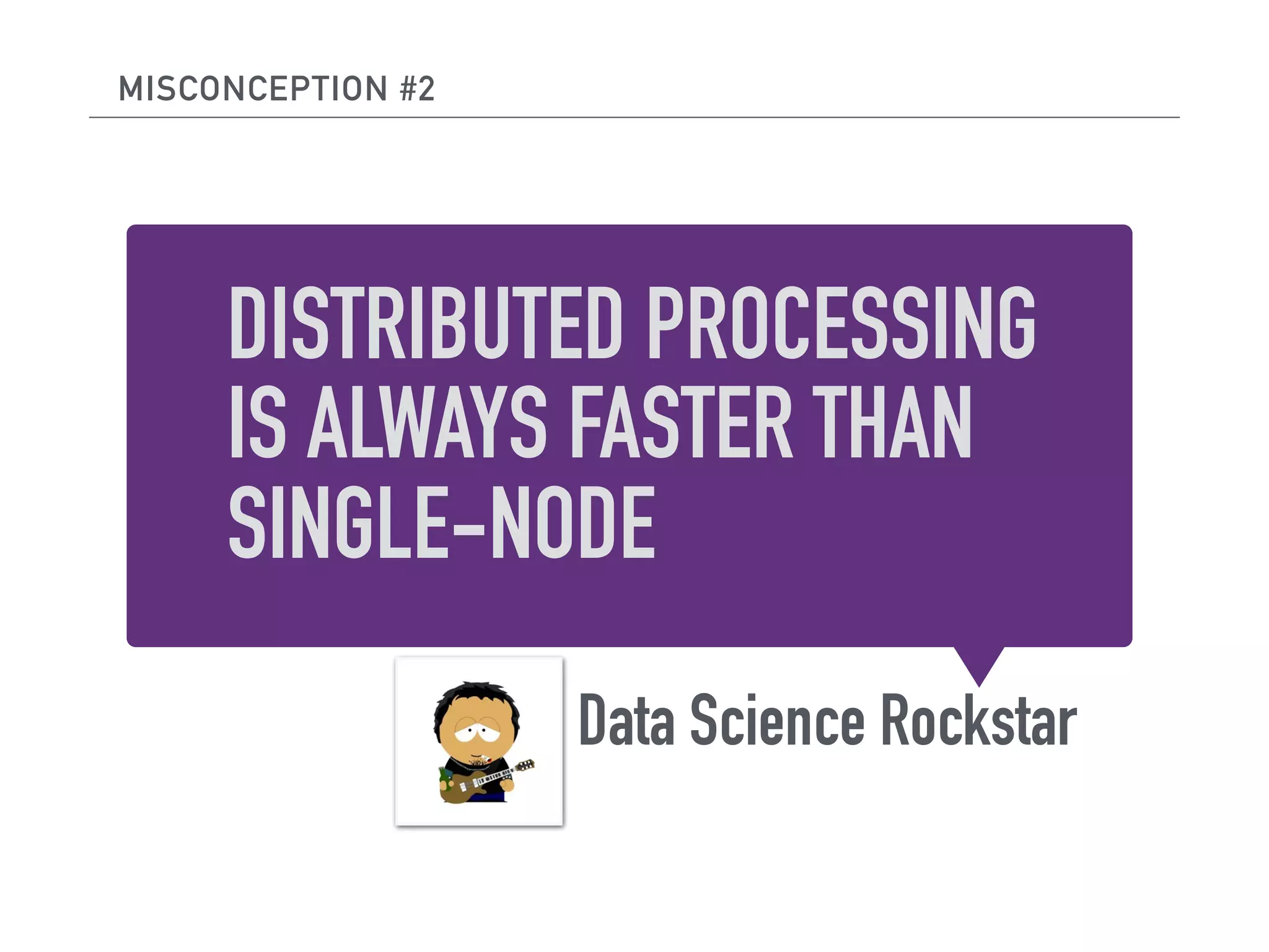 DISTRIBUTED PROCESSING
IS ALWAYS FASTER THAN
SINGLE-NODE
Data Science Rockstar
MISCONCEPTION #2
 