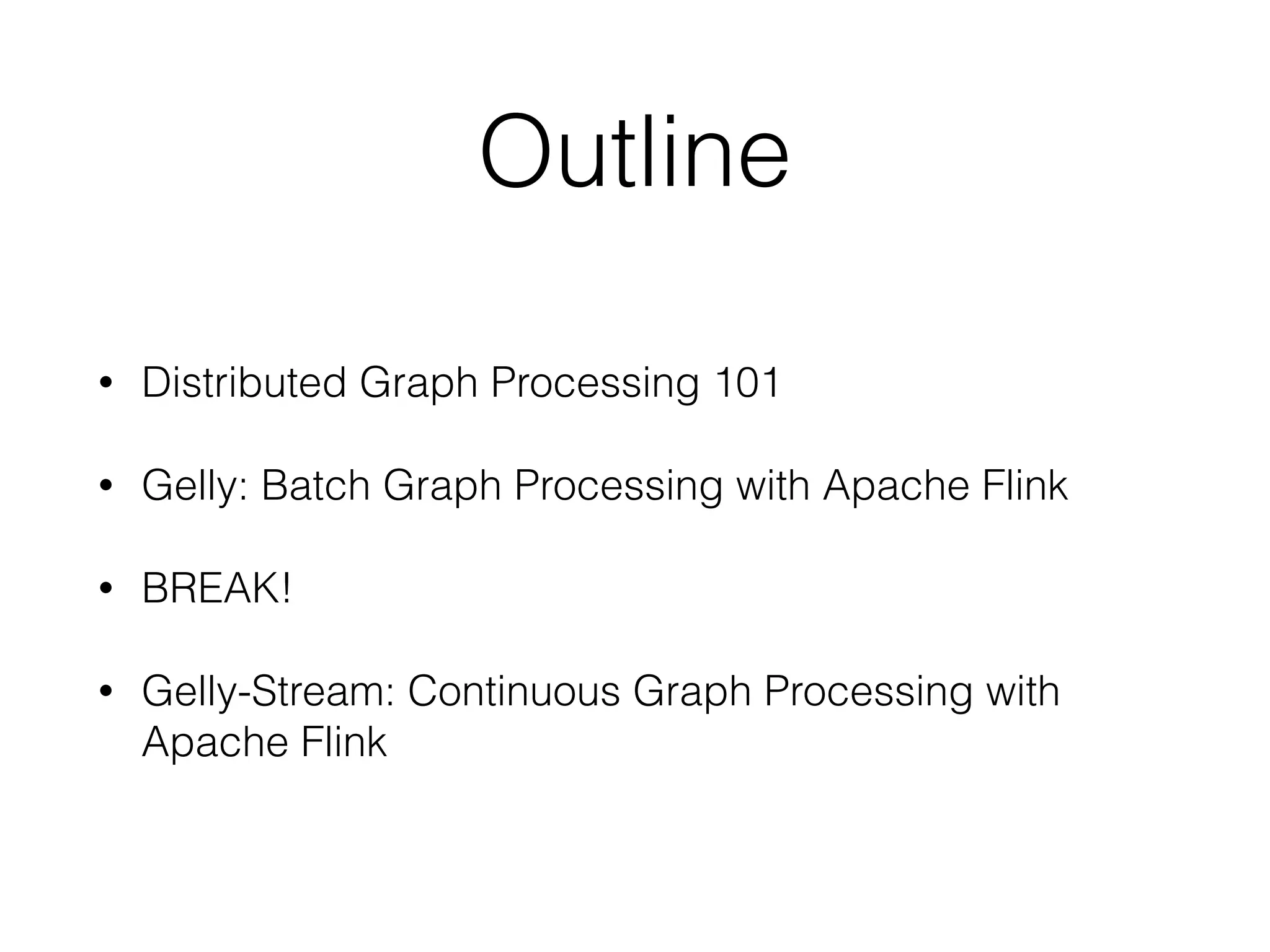 Outline
• Distributed Graph Processing 101
• Gelly: Batch Graph Processing with Apache Flink
• BREAK!
• Gelly-Stream: Continuous Graph Processing with
Apache Flink
 