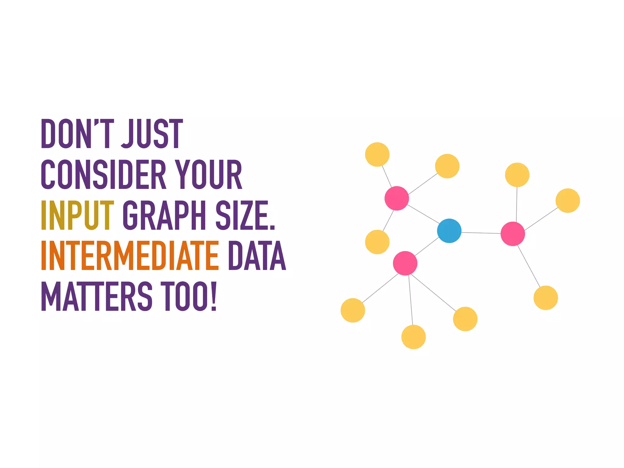 DON’T JUST
CONSIDER YOUR
INPUT GRAPH SIZE.
INTERMEDIATE DATA
MATTERS TOO!
 