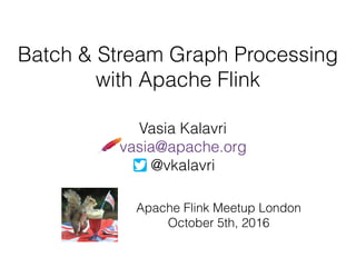 Batch & Stream Graph Processing
with Apache Flink
Vasia Kalavri
vasia@apache.org
@vkalavri
Apache Flink Meetup London
October 5th, 2016
 