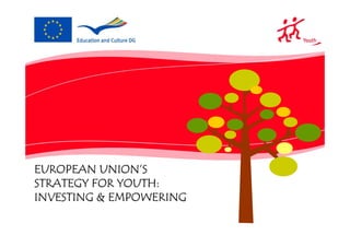 EUROPEAN UNION’S
STRATEGY FOR YOUTH:
INVESTING & EMPOWERING
 