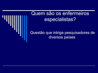 Quem são os enfermeiros especialistas?   Questão que intriga pesquisadores de diversos países  