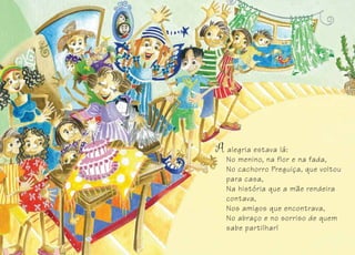 alegria estava lá:
No menino, na flor e na fada,
No cachorro Preguiça, que voltou
para casa,
Na história que a mãe rendeira
contava,
Nos amigos que encontrava,
No abraço e no sorriso de quem
sabe partilhar!
161616
 