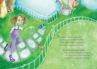 s vezes sentia vontade
De brincar de amarelinha,
Como não tinha companhia
Chorava e jogava sozinha.
evava uma vida vazia...
Não tinha nenhuma alegria.
Até seu cachorro Preguiça
Fugiu pra casa da vizinha.
44 55
 