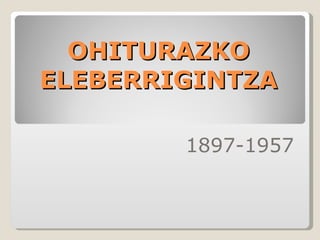 OHITURAZKO ELEBERRIGINTZA 1897-1957 