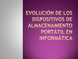EVOLUCIÓN DE LOS DISPOSITIVOS DE ALMACENAMIENTO PORTáTIL EN INFORMÁTICA 