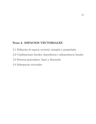 22
Tema 2. ESPACIOS VECTORIALES
2.1 De¯nici¶on de espacio vectorial, ejemplos y propiedades
2.2 Combinaciones lineales, dependencia e independencia lineales
2.3 Sistemas generadores, bases y dimensi¶on
2.4 Subespacios vectoriales
 