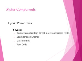 Motor Components
 Compression Ignition Direct Injection Engines (CIDI)
 Spark Ignition Engines
 Gas Turbines
 Fuel Cells
Hybrid Power Units
4 Types:
 