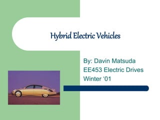 Hybrid Electric Vehicles
By: Davin Matsuda
EE453 Electric Drives
Winter ‘01
 