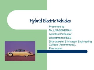 Hybrid Electric Vehicles
Presented by
Mr.J.NAGENDRAN,
Assistant Professor,
Department of EEE
Dhanalaksmi Srinivasan Engineering
College (Autonomous),
Perambalur
 
