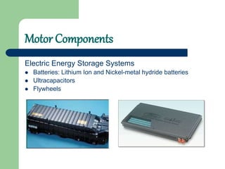 Motor Components
Electric Energy Storage Systems
 Batteries: Lithium Ion and Nickel-metal hydride batteries
 Ultracapacitors
 Flywheels
 