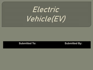 Submitted To: Submitted By:
Electric
Vehicle(EV)
 