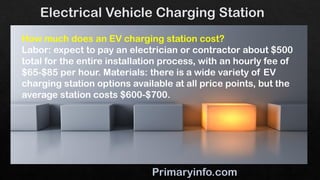 How much does an EV charging station cost?
Labor: expect to pay an electrician or contractor about $500
total for the entire installation process, with an hourly fee of
$65-$85 per hour. Materials: there is a wide variety of EV
charging station options available at all price points, but the
average station costs $600-$700.
 