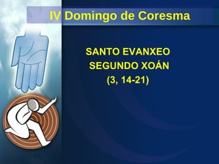 IV Domingo de Coresma SANTO EVANXEO  SEGUNDO XOÁN (3, 14-21)   
