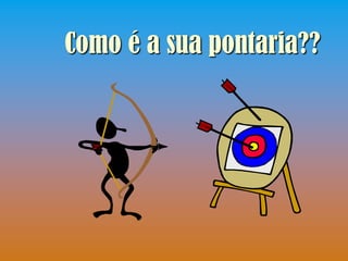 Como é a sua pontaria??
 