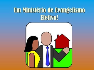 Um Ministério de Evangelismo
           Efetivo!
 