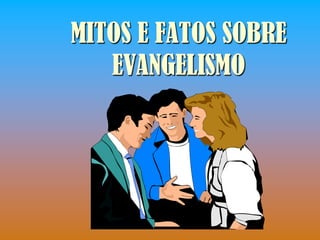 MITOS E FATOS SOBRE
   EVANGELISMO
 