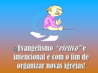 Evangelismo   “efetivo” é
intencional e com o fim de
 organizar novas igrejas!
 