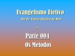 Evangelismo Efetivo
 Por Pr. Vinicio Pacifico de Melo




    Parte 004
    Os Métodos
 