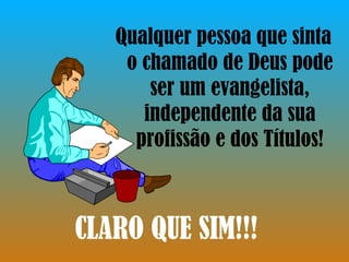 Qualquer pessoa que sinta o chamado de Deus pode ser um evangelista, independente da sua profissão e dos Títulos! CLARO QUE SIM!!! 