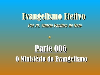 Evangelismo Efetivo   Por Pr. Vinicio Pacifico de Melo Parte 00 6 O Ministério do Evangelismo 