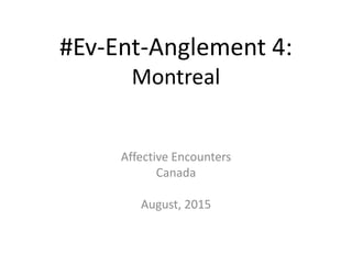#Ev-Ent-Anglement 4:
Montreal
Affective Encounters
Canada
August, 2015
 
