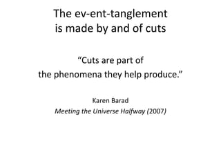 The ev-ent-tanglement
is made by and of cuts
“Cuts are part of
the phenomena they help produce.”
Karen Barad
Meeting the U...
