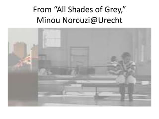 From “All Shades of Grey,” 
Minou Norouzi@Urecht 
 