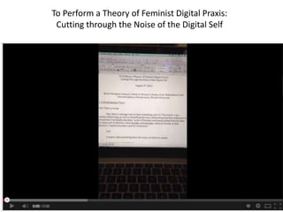 To Perform a Theory of Feminist Digital Praxis: 
Cutting through the Noise of the Digital Self 
 