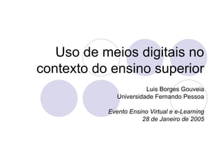 Uso de meios digitais no contexto do ensino superior Luis Borges Gouveia Universidade Fernando Pessoa Evento Ensino Virtual e e-Learning 28 de Janeiro de 2005 