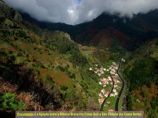 Encumeada  é a ligação entre a Ribeira Brava (na Costa Sul) e São Vicente (na Costa Norte).  