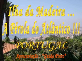 Ilha da Madeira ... A Pérola do Atlântico !!! Apresentação : *Guida Pinto* PORTUGAL 