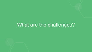 What are the challenges?
 