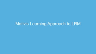 Motivis Learning Approach to LRM
 