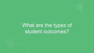 What are the types of
student outcomes?
 