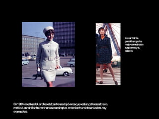 En 1964 las calles de Londres estaban llenas de jóvenes que vestían polleras sobre la rodilla. Las minifaldas londinenses eran simples: no tenían fruncidos en la cintura y eran sueltas.   las minifaldas permitían que las mujeres mostraran sus piernas y su calzado.   