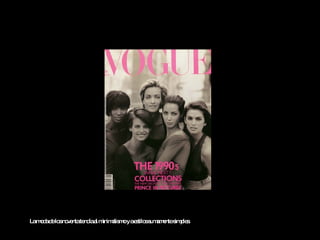 La moda de los noventa tendía al minimalismo y a estilos sumamente simples.  