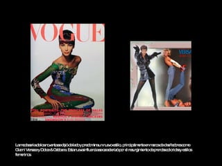 La moda seria de los noventa se dejó de lado y predomina un nuevo estilo, principalmente en manos de diseñadores como Gianni Versace y Dolce & Gabbana. Esta nueva influencia se caracterizó por el resurgimiento de prendas coloridas y estilos femeninos.  